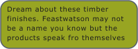 Dream about these timber finishes. Feastwatson may not be a name you know but the products speak fro themselves