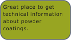 Great place to get technical information about powder coatings.